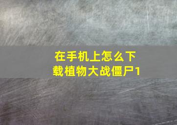 在手机上怎么下载植物大战僵尸1