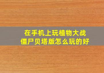 在手机上玩植物大战僵尸贝塔版怎么玩的好