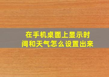 在手机桌面上显示时间和天气怎么设置出来