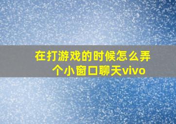 在打游戏的时候怎么弄个小窗口聊天vivo