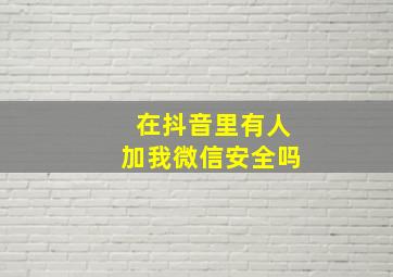 在抖音里有人加我微信安全吗