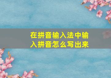 在拼音输入法中输入拼音怎么写出来