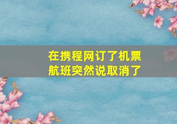 在携程网订了机票航班突然说取消了