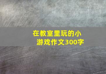 在教室里玩的小游戏作文300字