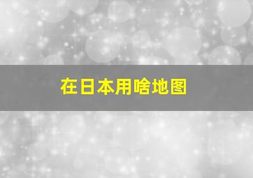 在日本用啥地图