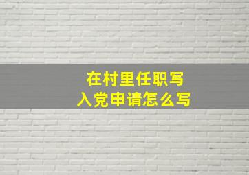 在村里任职写入党申请怎么写