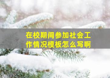 在校期间参加社会工作情况模板怎么写啊