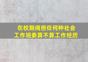 在校期间担任何种社会工作班委算不算工作经历