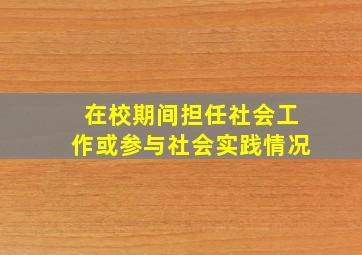 在校期间担任社会工作或参与社会实践情况