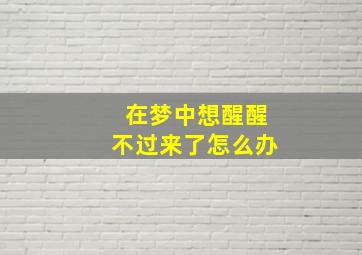 在梦中想醒醒不过来了怎么办