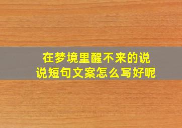 在梦境里醒不来的说说短句文案怎么写好呢