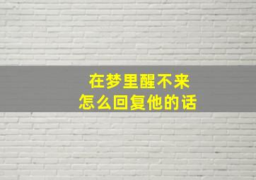 在梦里醒不来怎么回复他的话