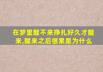 在梦里醒不来挣扎好久才醒来,醒来之后很累是为什么