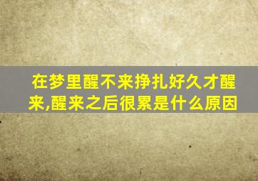 在梦里醒不来挣扎好久才醒来,醒来之后很累是什么原因