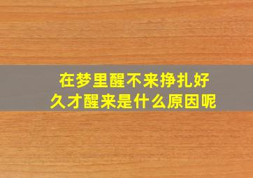 在梦里醒不来挣扎好久才醒来是什么原因呢