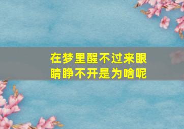 在梦里醒不过来眼睛睁不开是为啥呢