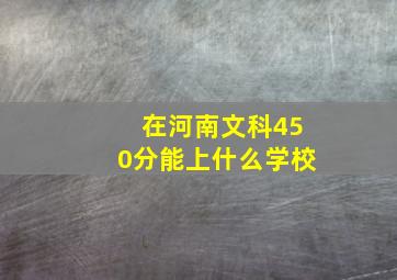 在河南文科450分能上什么学校