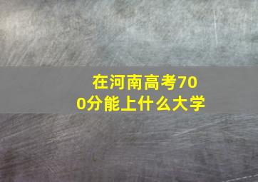 在河南高考700分能上什么大学