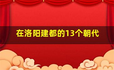 在洛阳建都的13个朝代