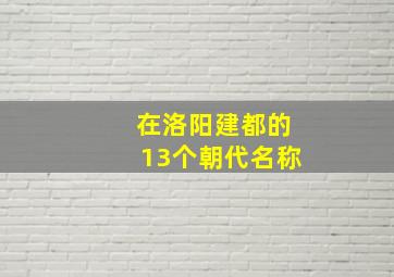 在洛阳建都的13个朝代名称