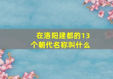 在洛阳建都的13个朝代名称叫什么