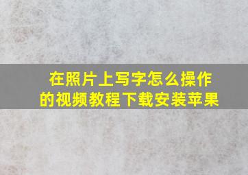 在照片上写字怎么操作的视频教程下载安装苹果