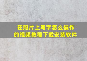 在照片上写字怎么操作的视频教程下载安装软件