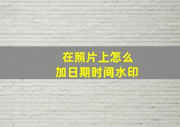 在照片上怎么加日期时间水印