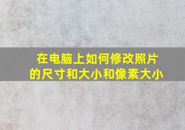 在电脑上如何修改照片的尺寸和大小和像素大小