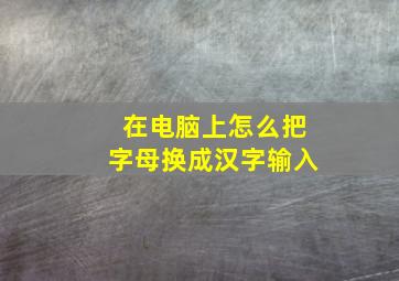 在电脑上怎么把字母换成汉字输入