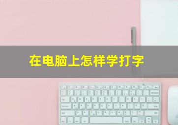 在电脑上怎样学打字