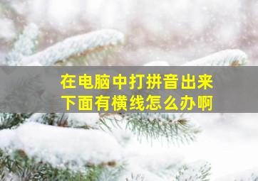 在电脑中打拼音出来下面有横线怎么办啊