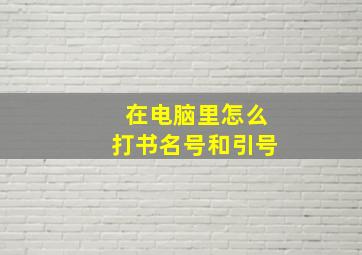 在电脑里怎么打书名号和引号