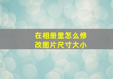 在相册里怎么修改图片尺寸大小