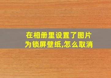 在相册里设置了图片为锁屏壁纸,怎么取消