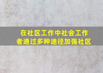 在社区工作中社会工作者通过多种途径加强社区