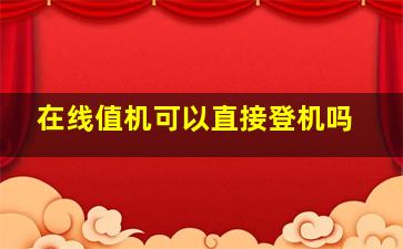 在线值机可以直接登机吗