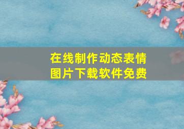 在线制作动态表情图片下载软件免费