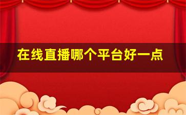 在线直播哪个平台好一点