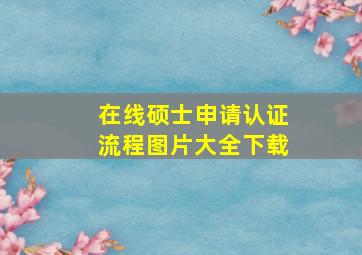 在线硕士申请认证流程图片大全下载