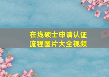 在线硕士申请认证流程图片大全视频