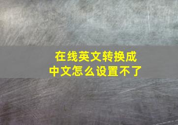 在线英文转换成中文怎么设置不了