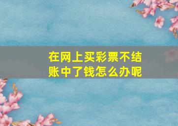 在网上买彩票不结账中了钱怎么办呢