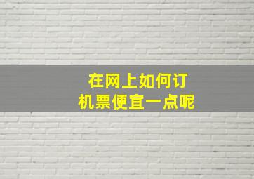 在网上如何订机票便宜一点呢