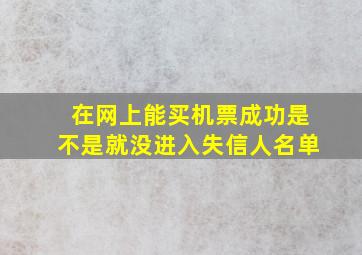 在网上能买机票成功是不是就没进入失信人名单