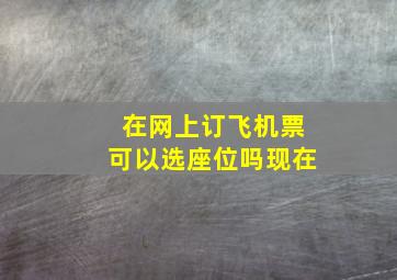 在网上订飞机票可以选座位吗现在