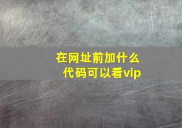 在网址前加什么代码可以看vip