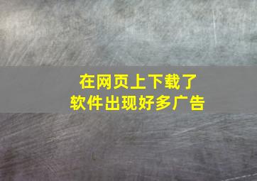 在网页上下载了软件出现好多广告