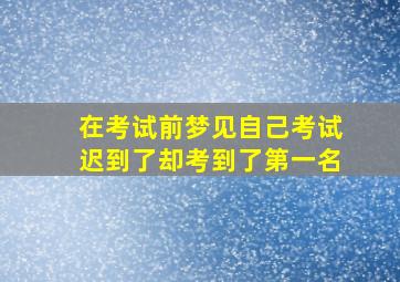 在考试前梦见自己考试迟到了却考到了第一名