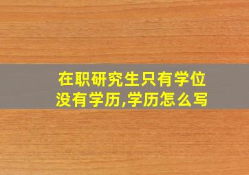 在职研究生只有学位没有学历,学历怎么写